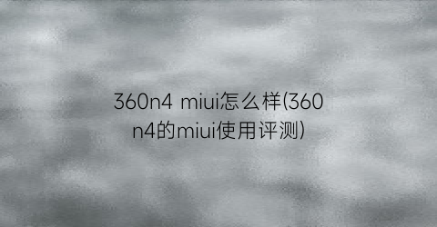 360n4miui怎么样(360n4的miui使用评测)